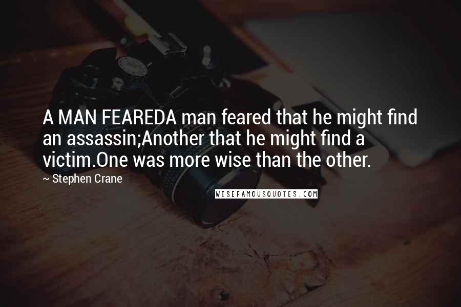 Stephen Crane Quotes: A MAN FEAREDA man feared that he might find an assassin;Another that he might find a victim.One was more wise than the other.