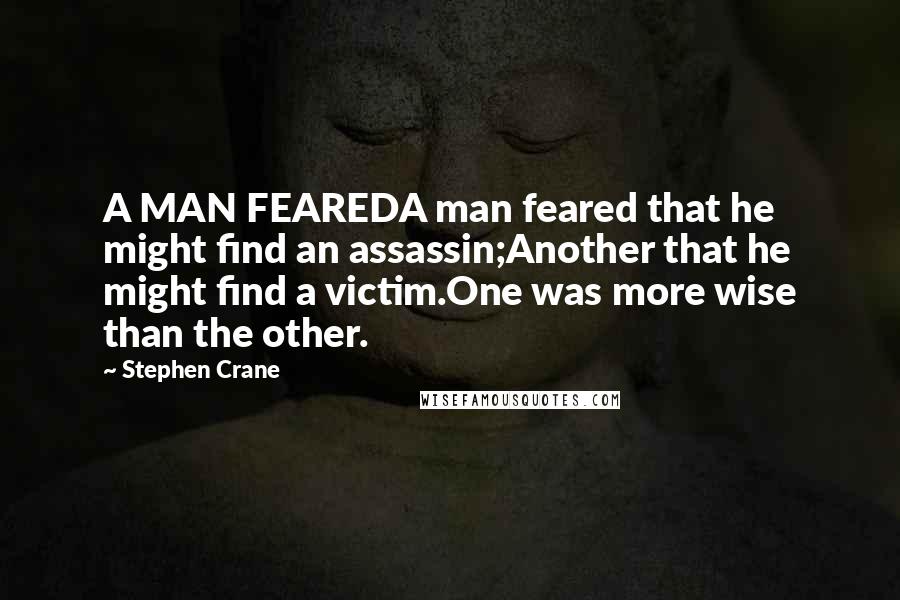 Stephen Crane Quotes: A MAN FEAREDA man feared that he might find an assassin;Another that he might find a victim.One was more wise than the other.