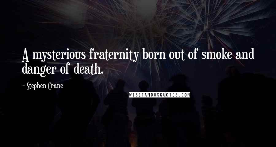 Stephen Crane Quotes: A mysterious fraternity born out of smoke and danger of death.