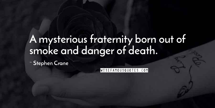 Stephen Crane Quotes: A mysterious fraternity born out of smoke and danger of death.