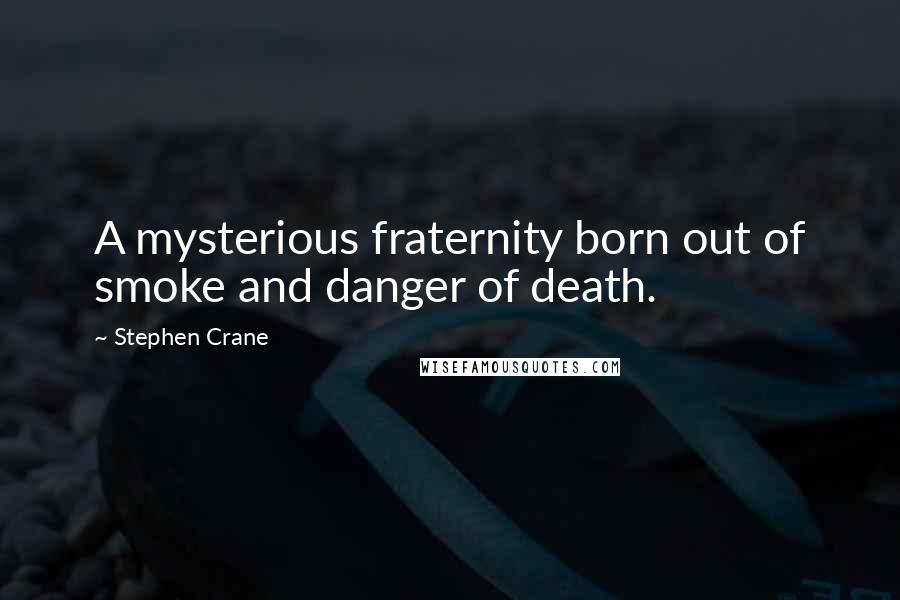 Stephen Crane Quotes: A mysterious fraternity born out of smoke and danger of death.