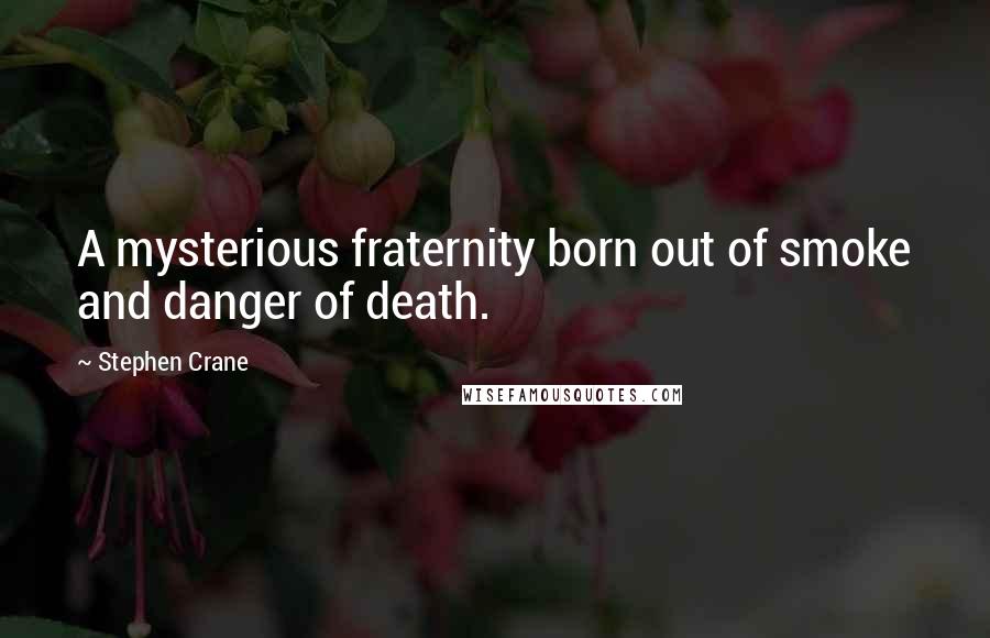 Stephen Crane Quotes: A mysterious fraternity born out of smoke and danger of death.