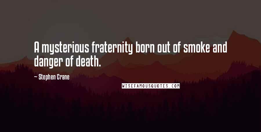 Stephen Crane Quotes: A mysterious fraternity born out of smoke and danger of death.