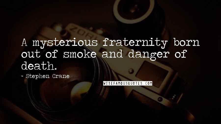 Stephen Crane Quotes: A mysterious fraternity born out of smoke and danger of death.