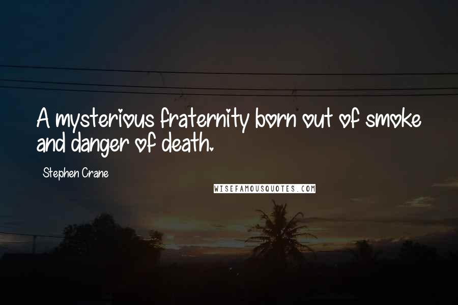 Stephen Crane Quotes: A mysterious fraternity born out of smoke and danger of death.