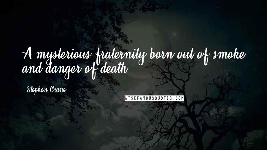 Stephen Crane Quotes: A mysterious fraternity born out of smoke and danger of death.