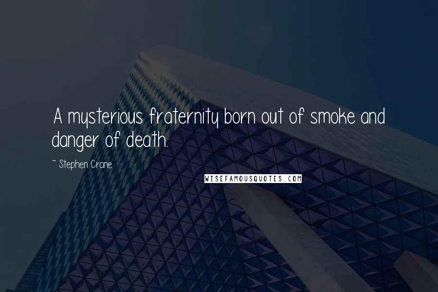 Stephen Crane Quotes: A mysterious fraternity born out of smoke and danger of death.