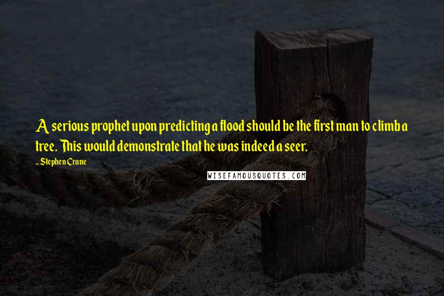 Stephen Crane Quotes: A serious prophet upon predicting a flood should be the first man to climb a tree. This would demonstrate that he was indeed a seer.