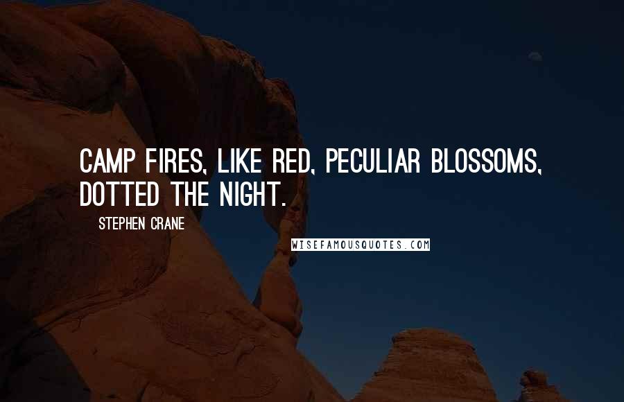 Stephen Crane Quotes: Camp fires, like red, peculiar blossoms, dotted the night.