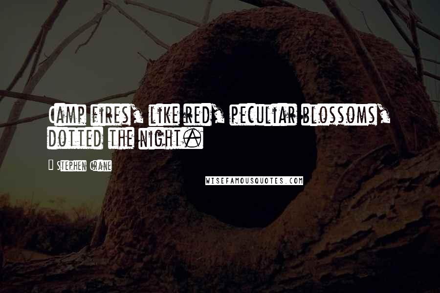 Stephen Crane Quotes: Camp fires, like red, peculiar blossoms, dotted the night.