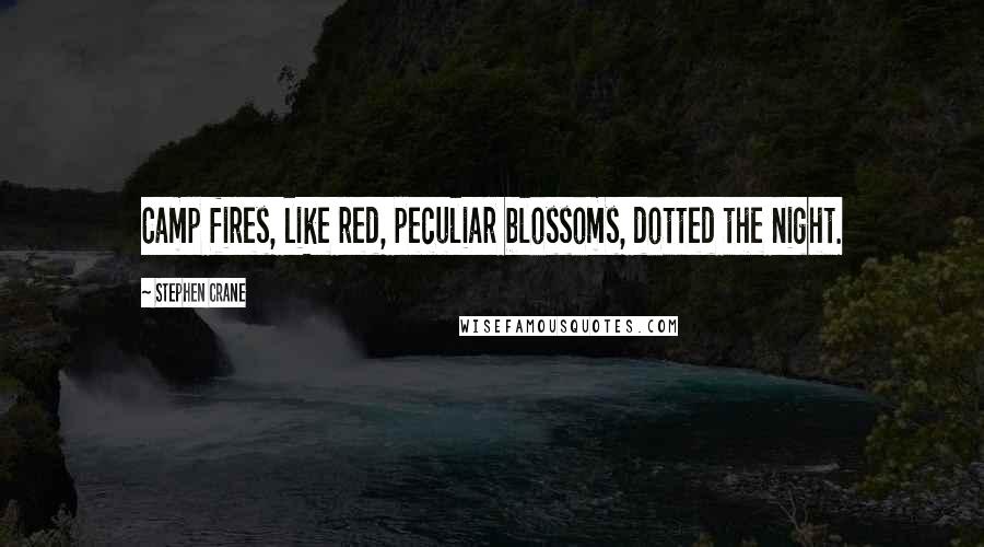 Stephen Crane Quotes: Camp fires, like red, peculiar blossoms, dotted the night.