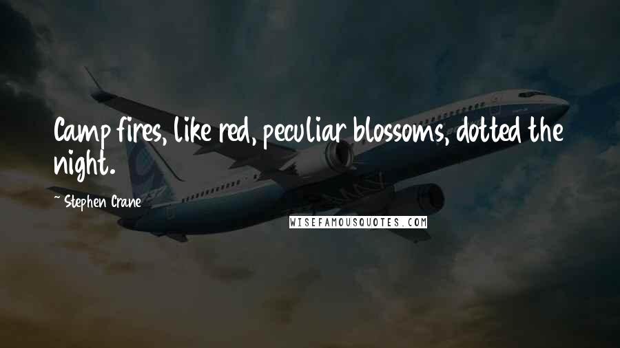 Stephen Crane Quotes: Camp fires, like red, peculiar blossoms, dotted the night.