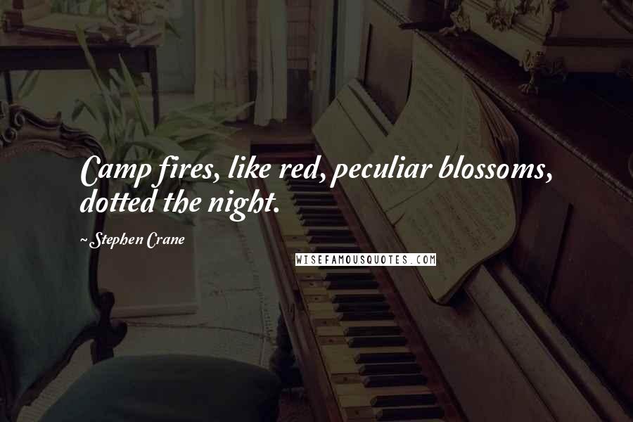 Stephen Crane Quotes: Camp fires, like red, peculiar blossoms, dotted the night.