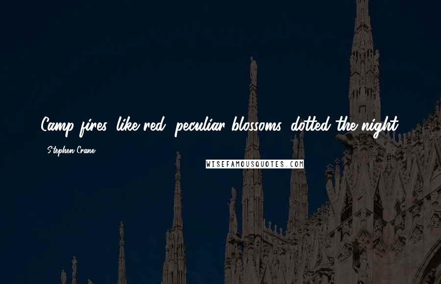 Stephen Crane Quotes: Camp fires, like red, peculiar blossoms, dotted the night.