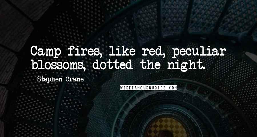 Stephen Crane Quotes: Camp fires, like red, peculiar blossoms, dotted the night.