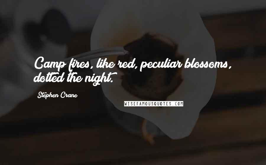 Stephen Crane Quotes: Camp fires, like red, peculiar blossoms, dotted the night.