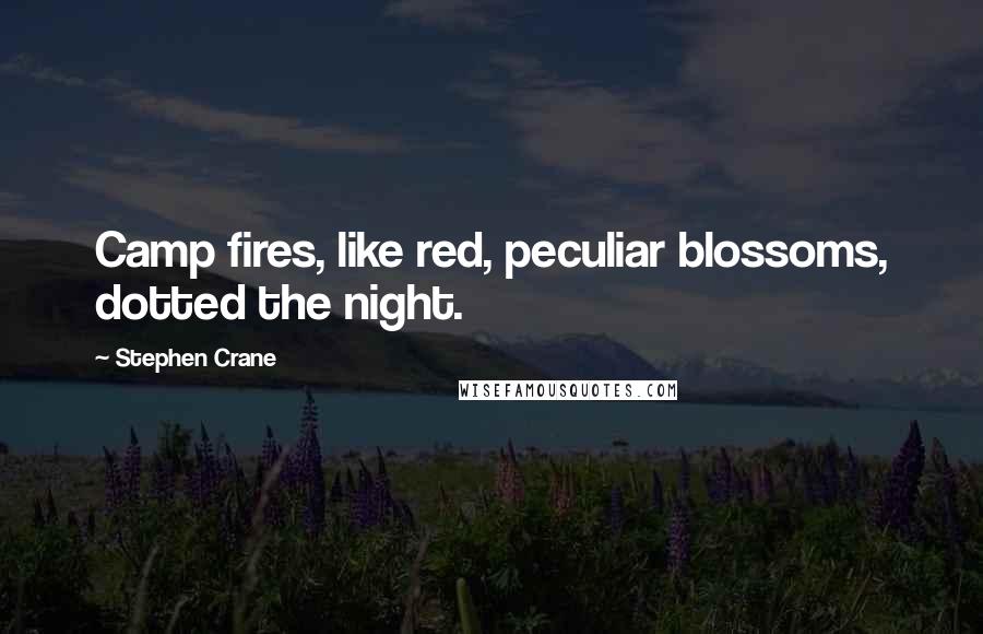 Stephen Crane Quotes: Camp fires, like red, peculiar blossoms, dotted the night.