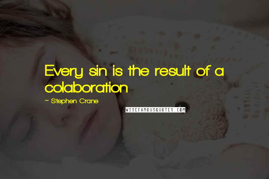 Stephen Crane Quotes: Every sin is the result of a colaboration