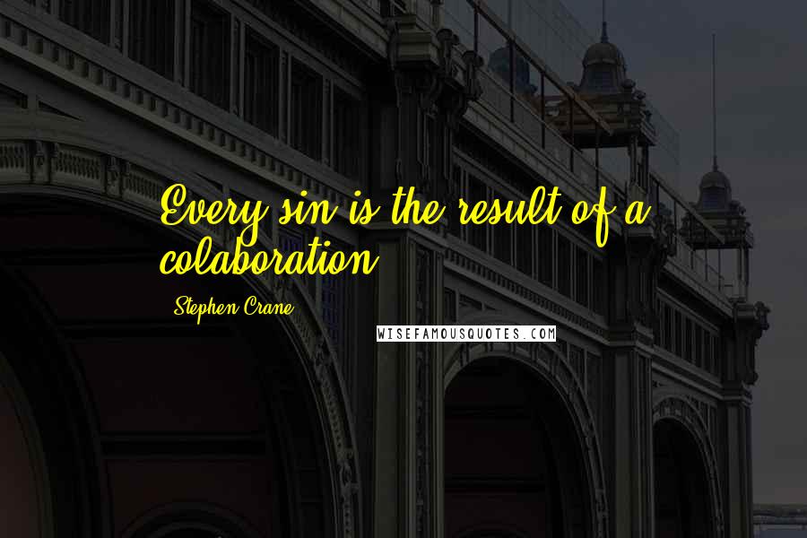 Stephen Crane Quotes: Every sin is the result of a colaboration