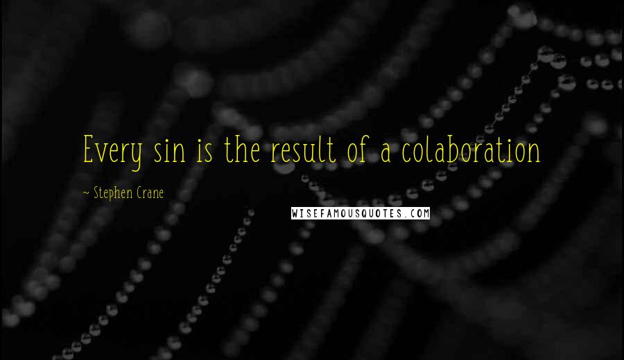 Stephen Crane Quotes: Every sin is the result of a colaboration