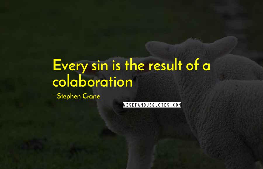 Stephen Crane Quotes: Every sin is the result of a colaboration
