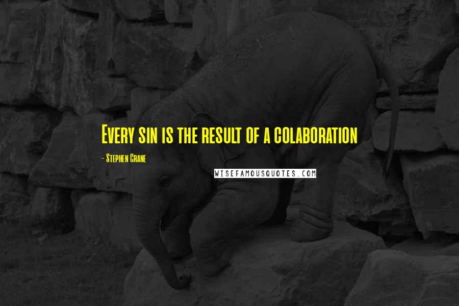 Stephen Crane Quotes: Every sin is the result of a colaboration