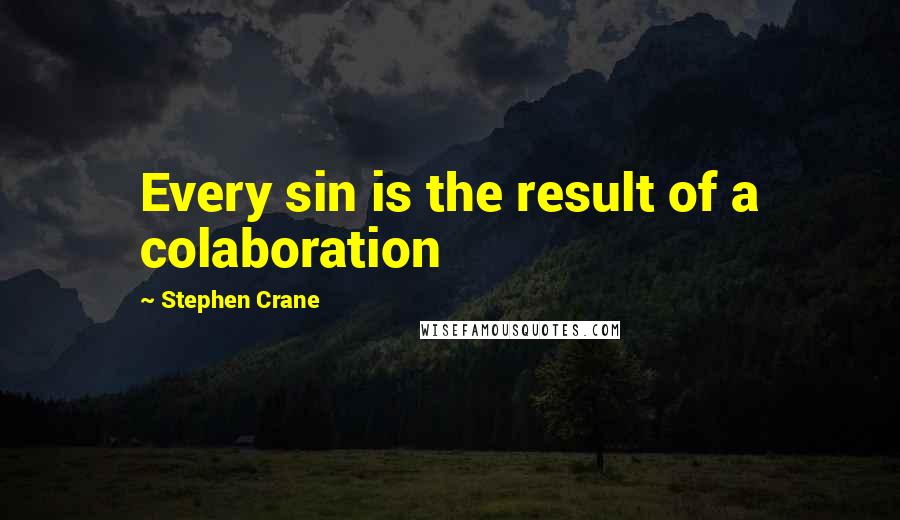 Stephen Crane Quotes: Every sin is the result of a colaboration