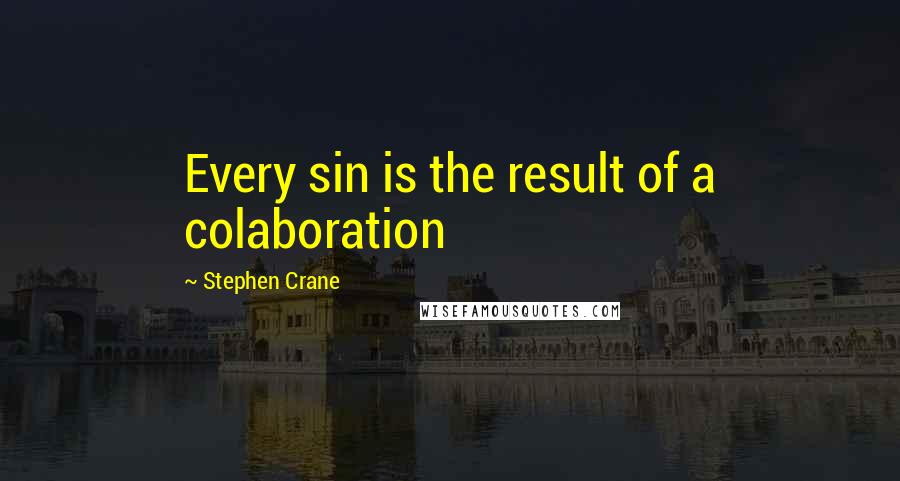 Stephen Crane Quotes: Every sin is the result of a colaboration