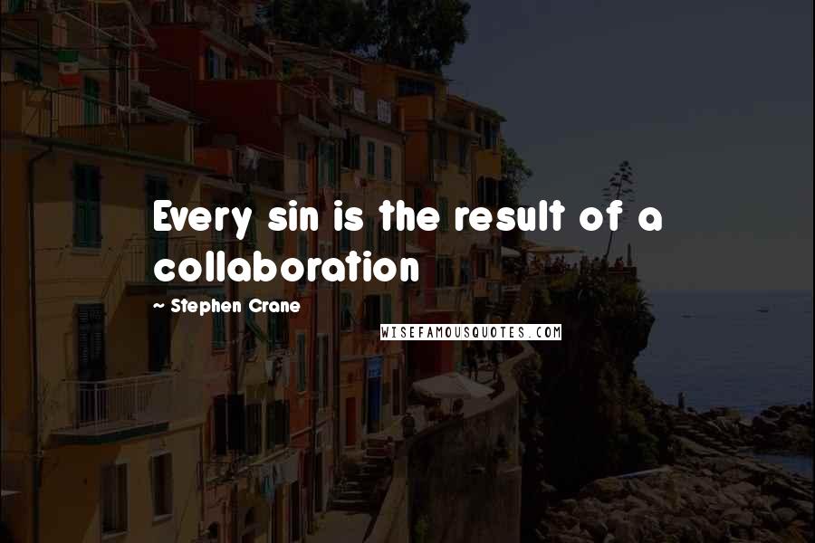 Stephen Crane Quotes: Every sin is the result of a collaboration