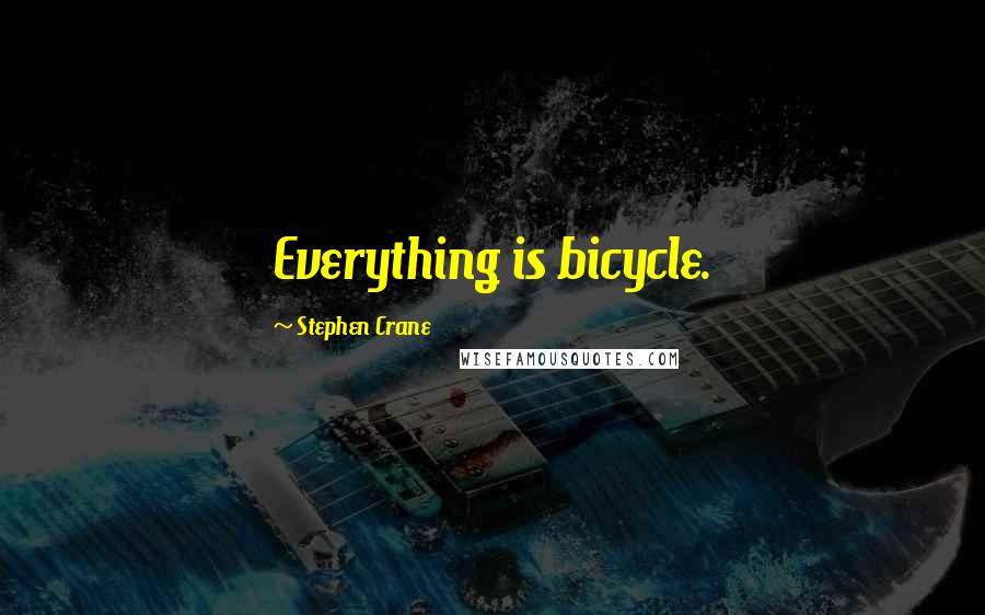 Stephen Crane Quotes: Everything is bicycle.