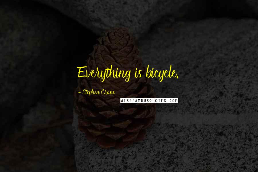 Stephen Crane Quotes: Everything is bicycle.