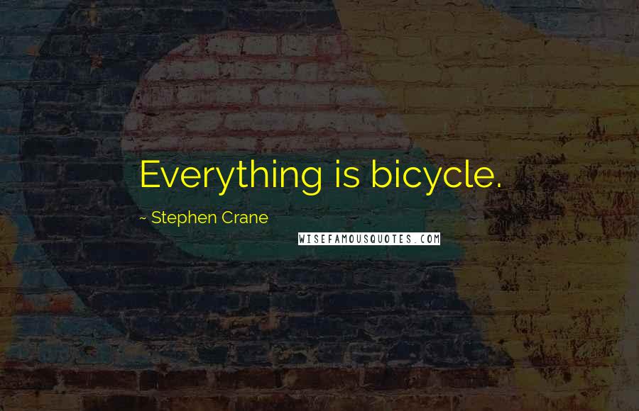 Stephen Crane Quotes: Everything is bicycle.