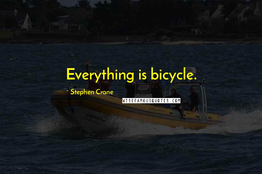 Stephen Crane Quotes: Everything is bicycle.