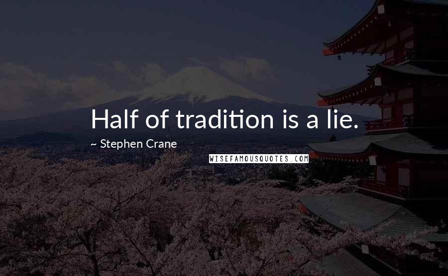 Stephen Crane Quotes: Half of tradition is a lie.