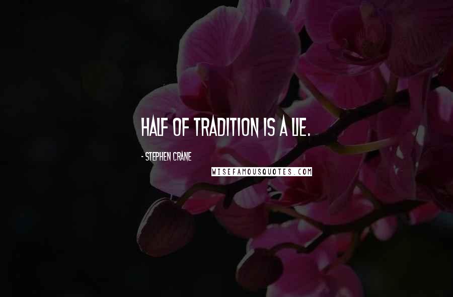 Stephen Crane Quotes: Half of tradition is a lie.