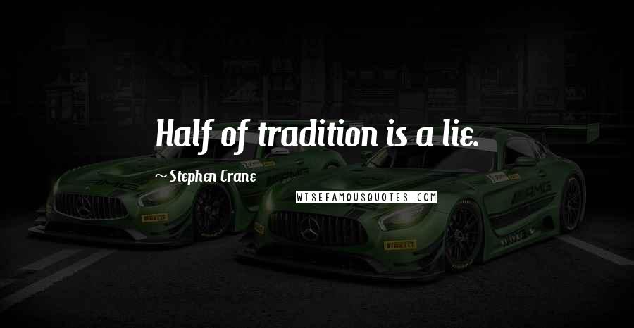 Stephen Crane Quotes: Half of tradition is a lie.