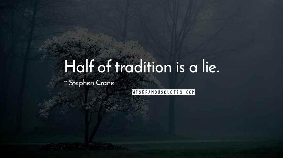 Stephen Crane Quotes: Half of tradition is a lie.