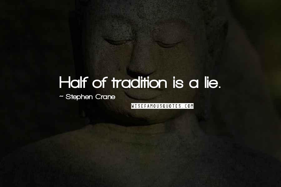 Stephen Crane Quotes: Half of tradition is a lie.