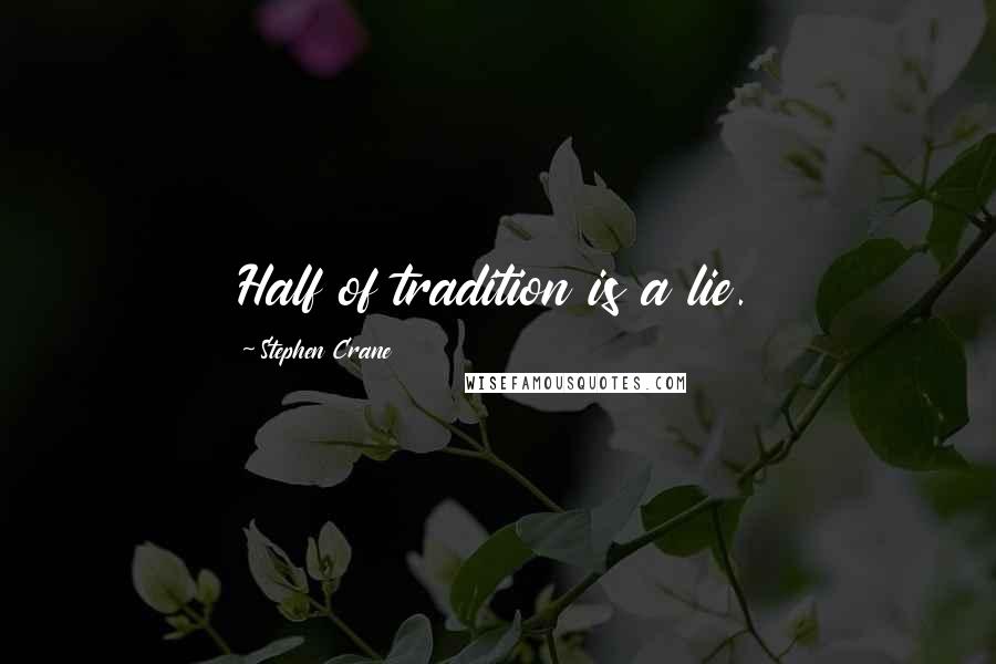 Stephen Crane Quotes: Half of tradition is a lie.