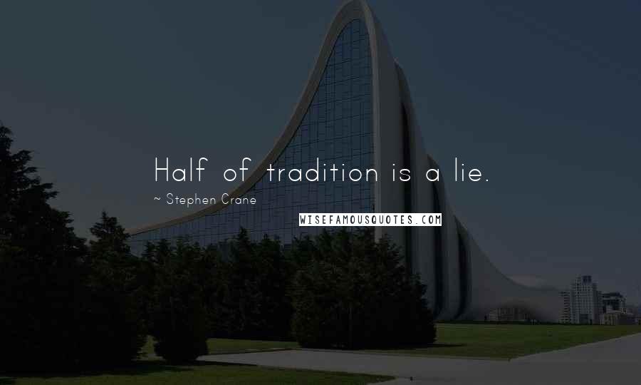 Stephen Crane Quotes: Half of tradition is a lie.