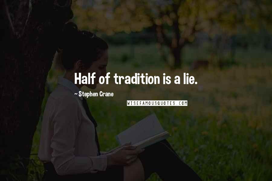 Stephen Crane Quotes: Half of tradition is a lie.