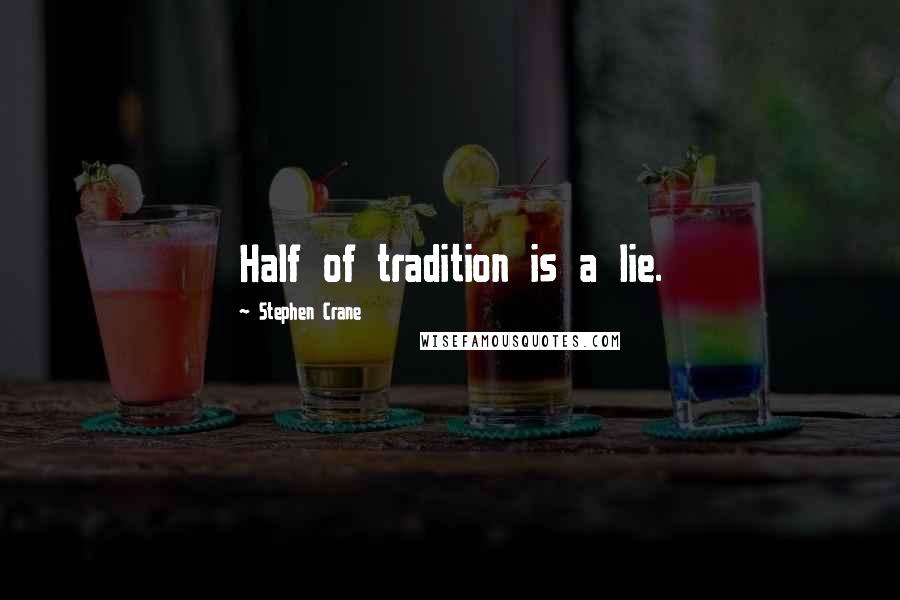 Stephen Crane Quotes: Half of tradition is a lie.