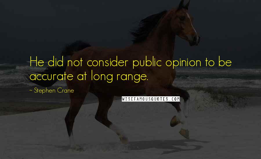 Stephen Crane Quotes: He did not consider public opinion to be accurate at long range.