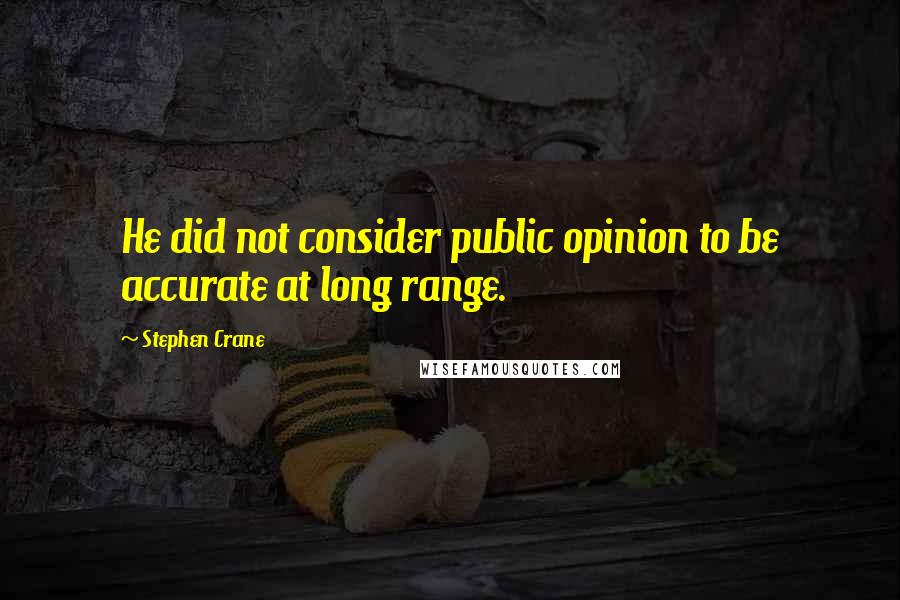 Stephen Crane Quotes: He did not consider public opinion to be accurate at long range.