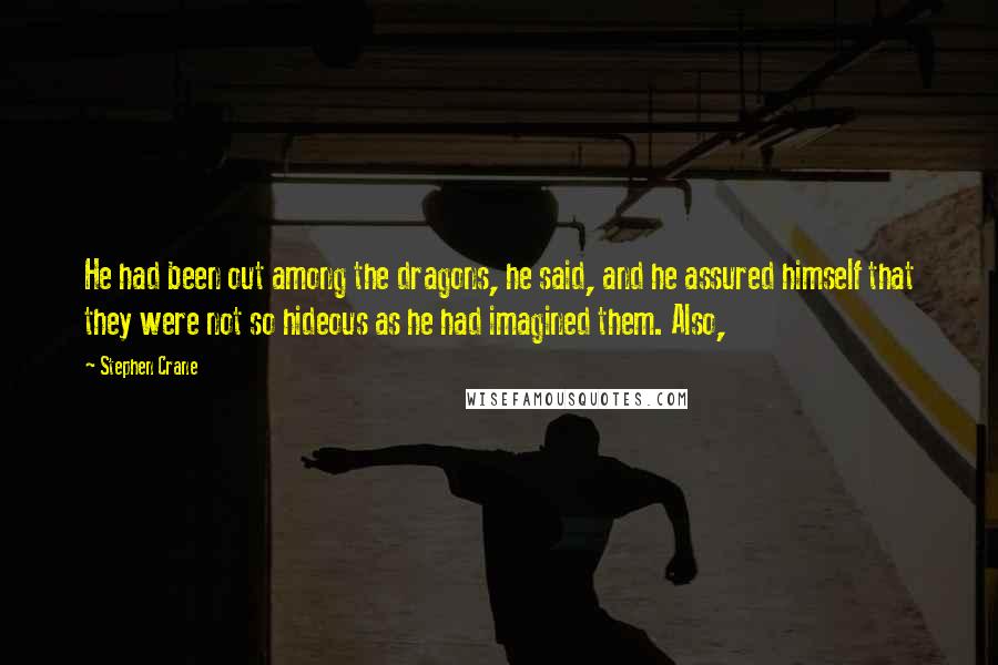 Stephen Crane Quotes: He had been out among the dragons, he said, and he assured himself that they were not so hideous as he had imagined them. Also,