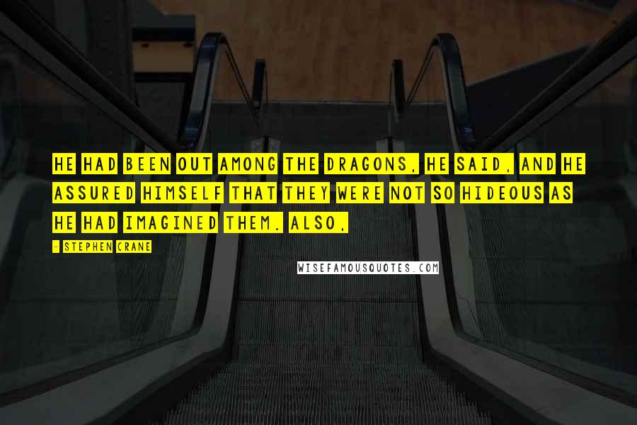 Stephen Crane Quotes: He had been out among the dragons, he said, and he assured himself that they were not so hideous as he had imagined them. Also,
