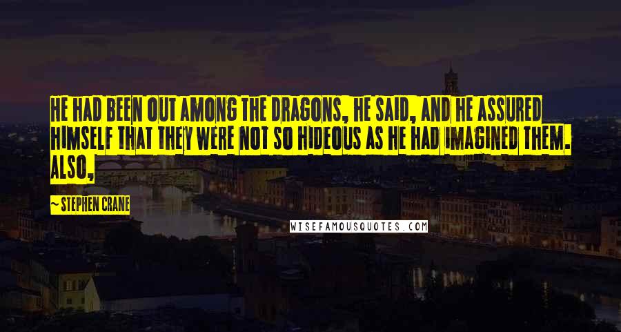 Stephen Crane Quotes: He had been out among the dragons, he said, and he assured himself that they were not so hideous as he had imagined them. Also,