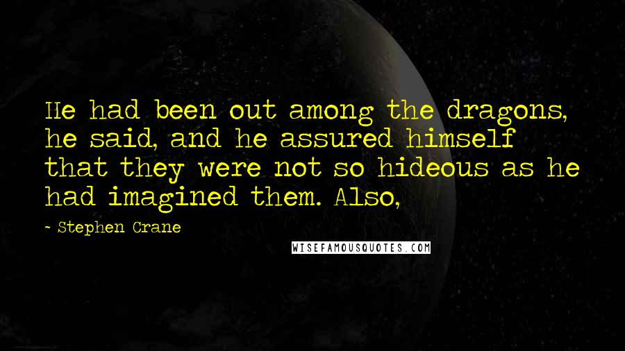 Stephen Crane Quotes: He had been out among the dragons, he said, and he assured himself that they were not so hideous as he had imagined them. Also,