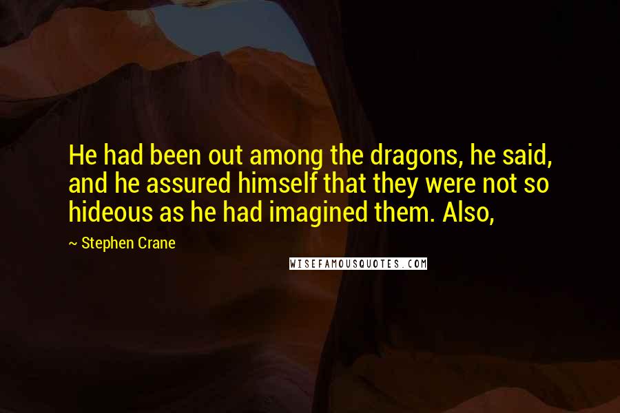 Stephen Crane Quotes: He had been out among the dragons, he said, and he assured himself that they were not so hideous as he had imagined them. Also,