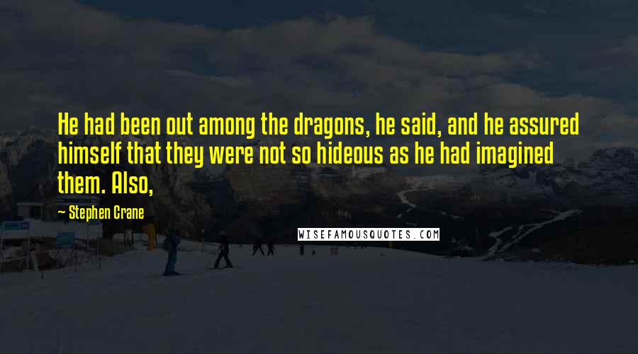 Stephen Crane Quotes: He had been out among the dragons, he said, and he assured himself that they were not so hideous as he had imagined them. Also,